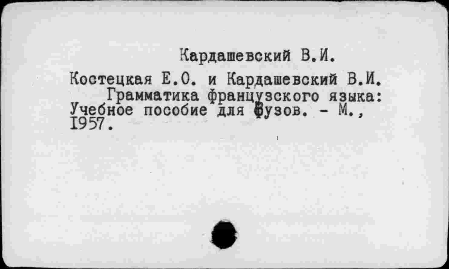 ﻿Кардашевский В. И.
Костецкая Е.О. и Кардашевский В.И.
Грамматика французского языка: Учебное пособие для фузов. - М.,